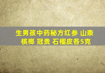 生男孩中药秘方红参 山柰 槟榔 冠贵 石榴皮各5克